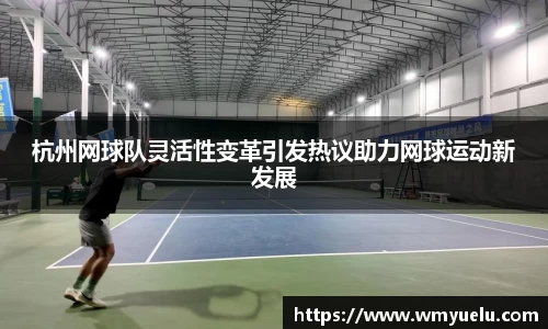 杭州网球队灵活性变革引发热议助力网球运动新发展