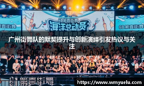 广州街舞队的默契提升与创新演绎引发热议与关注