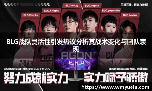 BLG战队灵活性引发热议分析其战术变化与团队表现