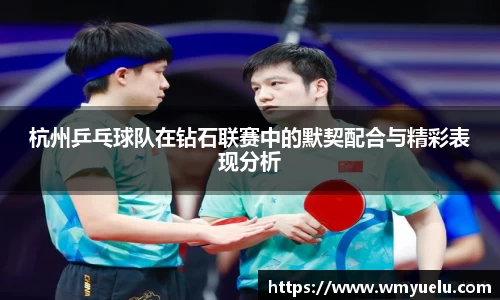 杭州乒乓球队在钻石联赛中的默契配合与精彩表现分析