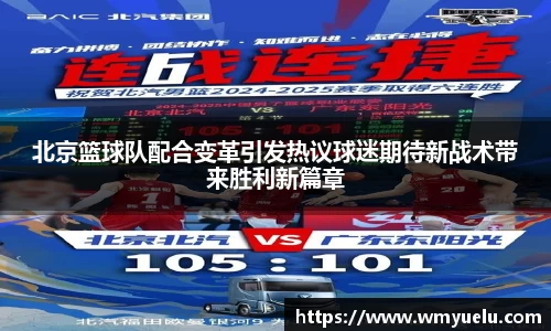 北京篮球队配合变革引发热议球迷期待新战术带来胜利新篇章