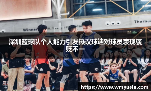 深圳篮球队个人能力引发热议球迷对球员表现褒贬不一