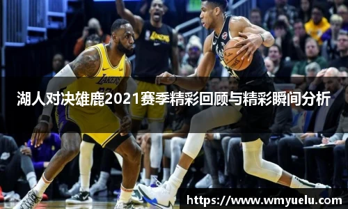 湖人对决雄鹿2021赛季精彩回顾与精彩瞬间分析