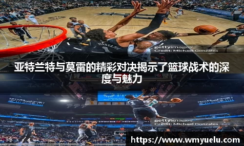 亚特兰特与莫雷的精彩对决揭示了篮球战术的深度与魅力